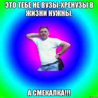 это тебе не вузы-хренузы в жизни нужны, а смекалка!!!