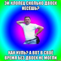 ЭЙ, хлопец Сколько двоек несёшь? Как нуль? А вот в своё время без двоек не могли