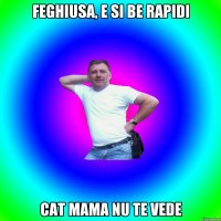 Feghiusa, e si be rapidi cat mama nu te vede