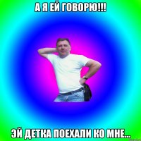 А я ей говорю!!! Эй детка поехали ко мне...