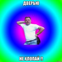 Дверью Не хлопай !!