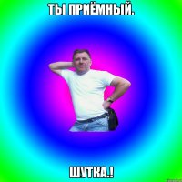 Ты приёмный. Шутка.!