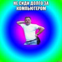 Не сиди долго за компьютером 