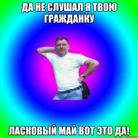 да не слушал я твою гражданку ласковый май вот это да!