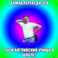 Димка,переведи это Ты ж английский учишь в школе!