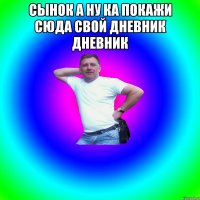 сынок а ну ка покажи сюда свой дневник дневник 