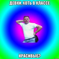 Девки, хоть в классе Красивые?