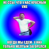 не ссы, что у нас красный уже когда мы едем- у них только желтый загорелся