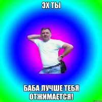 ЭХ ТЫ БАБА ЛУЧШЕ ТЕБЯ ОТЖИМАЕТСЯ!