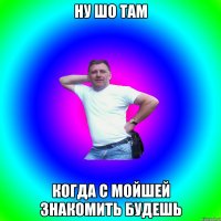 ну шо там когда с мойшей знакомить будешь