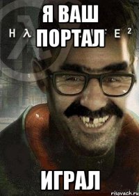 я ваш портал играл