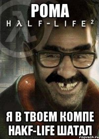 рома я в твоем компе hakf-life шатал