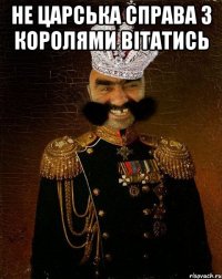 не царська справа з королями вітатись 