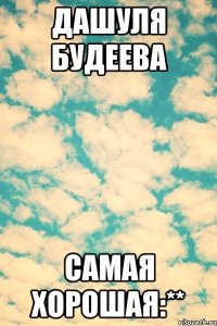 Дашуля Будеева Самая хорошая:**