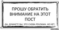 ПРОШУ ОБРАТИТЬ ВНИМАНИЕ НА ЭТОТ ПОСТ Да, думаете вы, это снова реклама. Но нет,