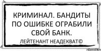 Криминал. Бандиты по ошибке ограбили свой банк. Лейтенант Неадекват©