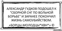 Александр Гудков подошел к "Сборной СНГ по вольной борьбе" и заранее покончил жизнь самоубийством. «Борцы-Молодцы*КВН*» ©