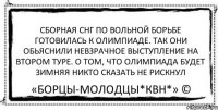 Сборная СНГ по вольной борьбе готовилась к олимпиаде. Так они обьяснили невзрачное выступление на втором туре. О том, что олимпиада будет зимняя никто сказать не рискнул «Борцы-Молодцы*КВН*» ©