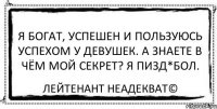 Я богат, успешен и пользуюсь успехом у девушек. А знаете в чём мой секрет? Я пизд*бол. Лейтенант Неадекват©