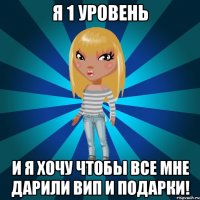 я 1 уровень и я хочу чтобы все мне дарили вип и подарки!