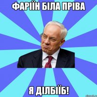Фаріїн біла пріва я ділбіїб!