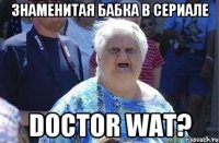 Знаменитая бабка в сериале Doctor Wat?