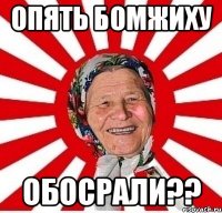 ОПЯТЬ БОМЖИХУ ОБОСРАЛИ??