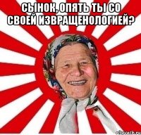 сынок, опять ты со своей извращенологией? 