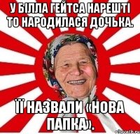 У Білла Гейтса нарешті то народилася дочька. Її назвали «Нова папка».