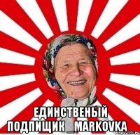  единственый подпищик _MARKOVKA_