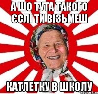 а шо тута такого єслі ти візьмеш катлетку в школу