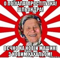 О поїхала! Простітутка! Шльондра! Вєчно на новій машині з новим хахальом!