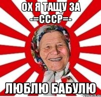 Ох я тащу за -=СССР=- Люблю Бабулю