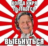 КОГДА КИРЯ ПЫТАЕТСЯ ВЫЕБНУТЬСЯ