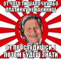 от чого ти шапочку або платинку не накиниш от простудишси ,і потом будеш знати