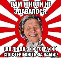 Вам ніколи не здавалося, що люди з фотографій спостерігають за вами?