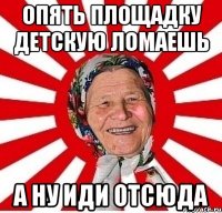 опять площадку детскую ломаешь а ну иди отсюда