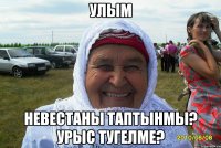 улым невестаны таптынмы? урыс тугелме?