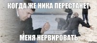 Когда же Ника перестанет Меня нервировать