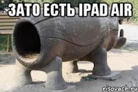 Зато есть iPad air 