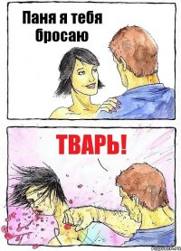 Паня я тебя бросаю ТВАРЬ!