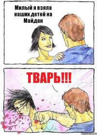 Милый я взяла наших детей на Майдан ТВАРЬ!!!