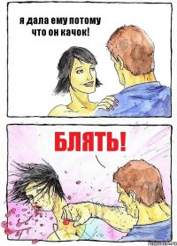я дала ему потому что он качок! блять!