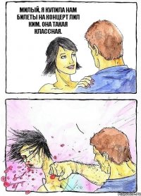 МИЛЫЙ, Я КУПИЛА НАМ БИЛЕТЫ НА КОНЦЕРТ ЛИЛ КИМ. ОНА ТАКАЯ КЛАССНАЯ. 