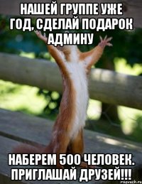 нашей группе уже год, сделай подарок админу наберем 500 человек. Приглашай друзей!!!