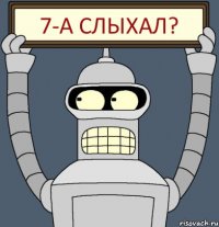 7-А Слыхал?