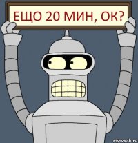 Ещо 20 мин, ок?