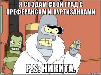 Я создам свой град с преферансом и куртизанками P.S: Никита.