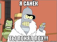 Я САНЁК ТЫ ПОНЯЛ ЛОХ!!!