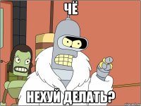 чё нехуй делать?